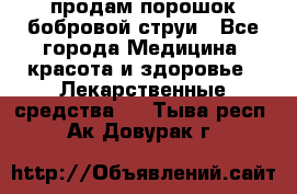 продам порошок бобровой струи - Все города Медицина, красота и здоровье » Лекарственные средства   . Тыва респ.,Ак-Довурак г.